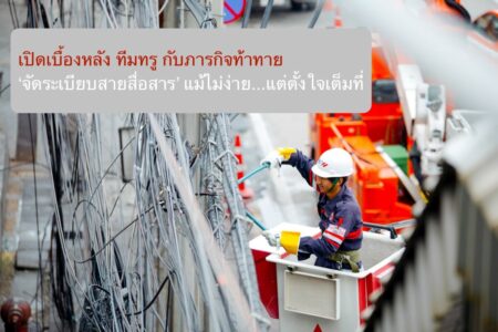 เปิดเบื้องหลังทีมทรู กับภารกิจท้าทาย ‘จัดระเบียบสายสื่อสาร’ แม้ไม่ง่าย…แต่ตั้งใจเต็มที่