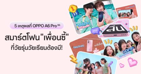 เปิด 5 เหตุผลที่ OPPO A6 Pro 5G เป็นสมาร์ตโฟน “เพื่อนซี้” ที่วัยรุ่นวัยเรียนต้องมี