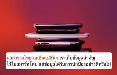ผลสำรวจไทย-เอเชียแปซิฟิกเราเก็บข้อมูลสำคัญไว้ในสมาร์ทโฟน แต่ข้อมูลได้รับการปกป้องอย่างดีหรือไม่