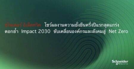 ชไนเดอร์ อิเล็คทริค โชว์ผลงานความยั่งยืนครึ่งปีแรกสุดแกร่ง ตอกย้ำ Impact 2030 ขับเคลื่อนองค์กรและสังคมสู่ Net Zero