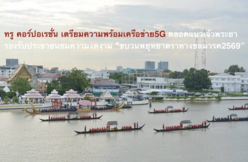 ทรู คอร์ปอเรชั่น เตรียมความพร้อมเครือข่าย 5G ตลอดแนวเจ้าพระยา รองรับประชาชนชมความงดงาม “ขบวนพยุหยาตราทางชลมารค 2569”